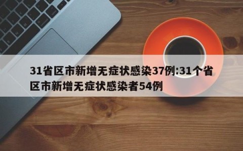 31省区市新增无症状感染37例:31个省区市新增无症状感染者54例