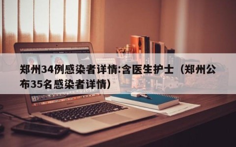 郑州34例感染者详情:含医生护士（郑州公布35名感染者详情）