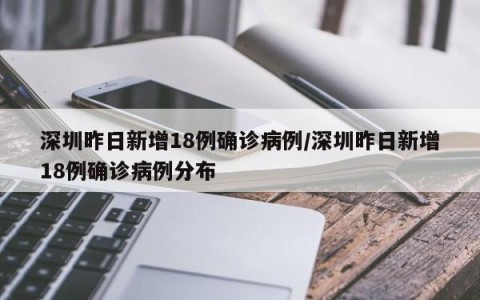深圳昨日新增18例确诊病例/深圳昨日新增18例确诊病例分布