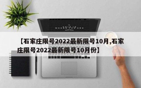 【石家庄限号2022最新限号10月,石家庄限号2022最新限号10月份】