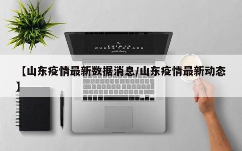 【山东疫情最新数据消息/山东疫情最新动态】