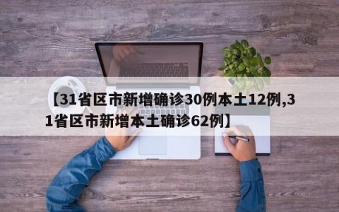 【31省区市新增确诊30例本土12例,31省区市新增本土确诊62例】