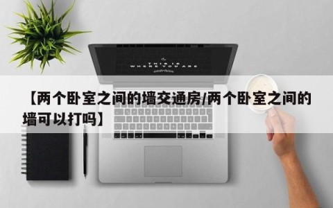 【两个卧室之间的墙交通房/两个卧室之间的墙可以打吗】