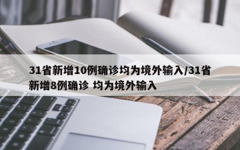 31省新增10例确诊均为境外输入/31省新增8例确诊 均为境外输入