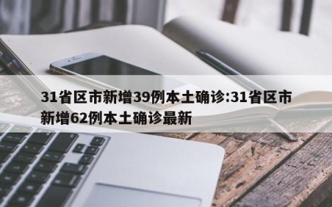 31省区市新增39例本土确诊:31省区市新增62例本土确诊最新