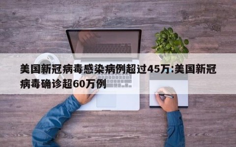 美国新冠病毒感染病例超过45万:美国新冠病毒确诊超60万例