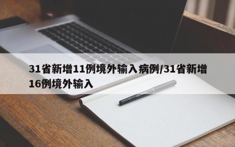 31省新增11例境外输入病例/31省新增16例境外输入