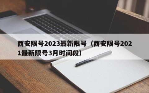 西安限号2023最新限号（西安限号2021最新限号3月时间段）