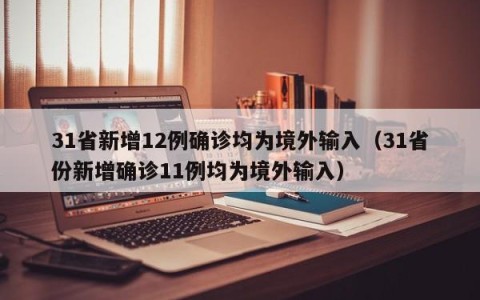 31省新增12例确诊均为境外输入（31省份新增确诊11例均为境外输入）