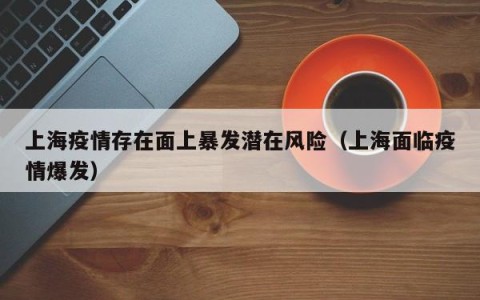 上海疫情存在面上暴发潜在风险（上海面临疫情爆发）