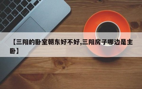 【三阳的卧室朝东好不好,三阳房子哪边是主卧】