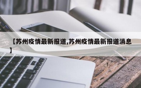 【苏州疫情最新报道,苏州疫情最新报道消息】