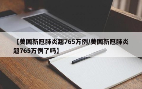 【美国新冠肺炎超765万例/美国新冠肺炎超765万例了吗】