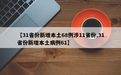 【31省份新增本土68例涉11省份,31省份新增本土病例61】