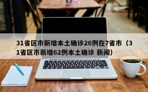 31省区市新增本土确诊26例在7省市（31省区市新增62例本土确诊 新闻）