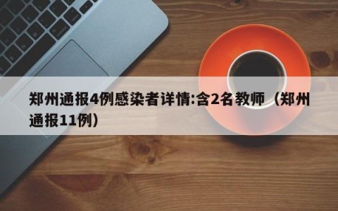 郑州通报4例感染者详情:含2名教师（郑州通报11例）