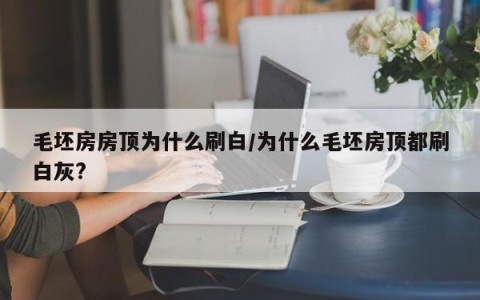 毛坯房房顶为什么刷白/为什么毛坯房顶都刷白灰?