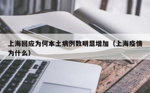 上海回应为何本土病例数明显增加（上海疫情为什么）