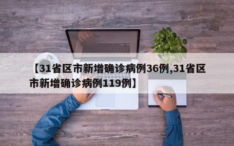 【31省区市新增确诊病例36例,31省区市新增确诊病例119例】