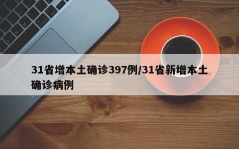 31省增本土确诊397例/31省新增本土确诊病例