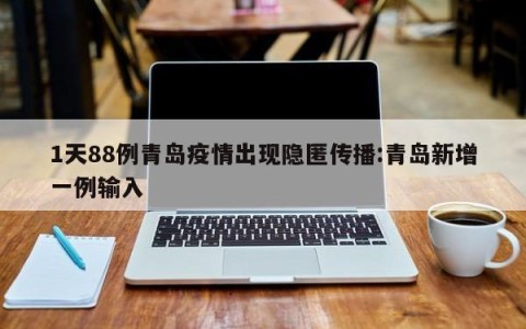 1天88例青岛疫情出现隐匿传播:青岛新增一例输入