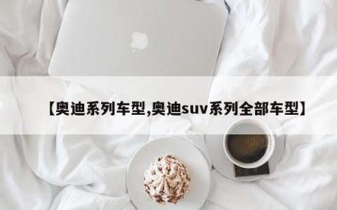 【奥迪系列车型,奥迪suv系列全部车型】