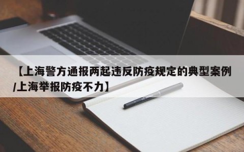 【上海警方通报两起违反防疫规定的典型案例/上海举报防疫不力】