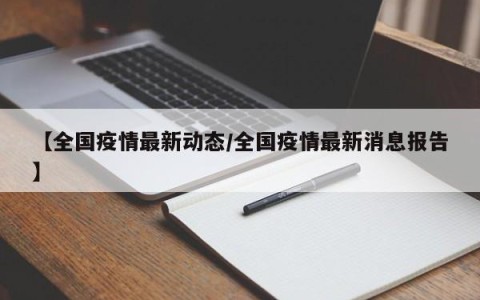【全国疫情最新动态/全国疫情最新消息报告】