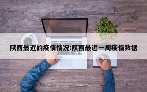 陕西最近的疫情情况:陕西最近一周疫情数据