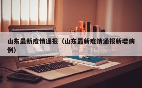 山东最新疫情通报（山东最新疫情通报新增病例）