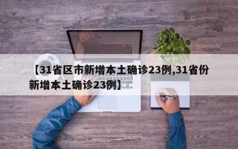 【31省区市新增本土确诊23例,31省份新增本土确诊23例】