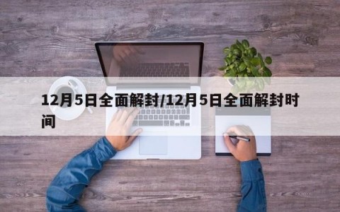 12月5日全面解封/12月5日全面解封时间