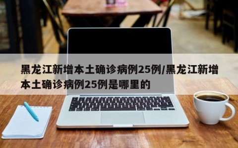 黑龙江新增本土确诊病例25例/黑龙江新增本土确诊病例25例是哪里的
