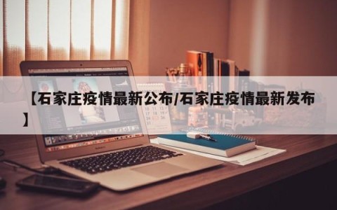 【石家庄疫情最新公布/石家庄疫情最新发布】