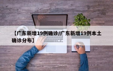 【广东新增19例确诊/广东新增19例本土确诊分布】