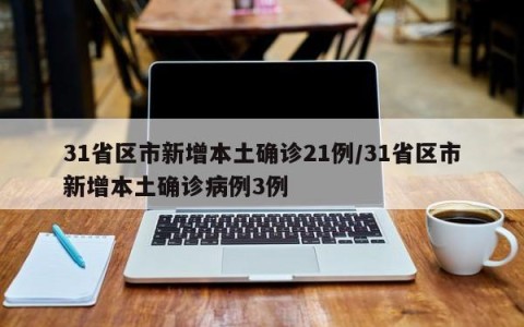 31省区市新增本土确诊21例/31省区市新增本土确诊病例3例