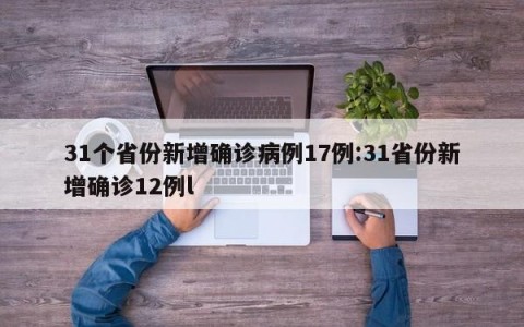 31个省份新增确诊病例17例:31省份新增确诊12例l