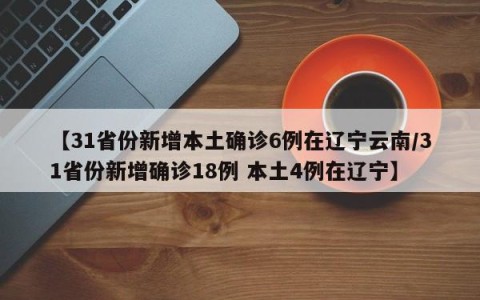 【31省份新增本土确诊6例在辽宁云南/31省份新增确诊18例 本土4例在辽宁】