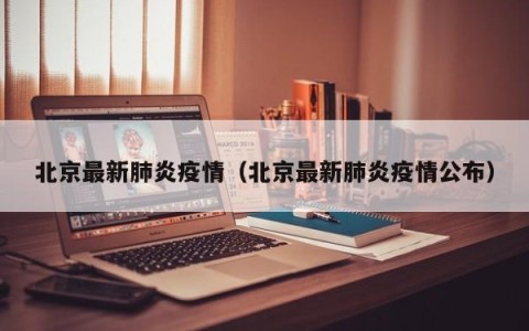 北京最新肺炎疫情（北京最新肺炎疫情公布）