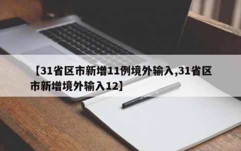 【31省区市新增11例境外输入,31省区市新增境外输入12】