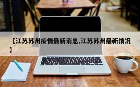 【江苏苏州疫情最新消息,江苏苏州最新情况】