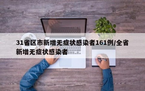 31省区市新增无症状感染者161例/全省新增无症状感染者