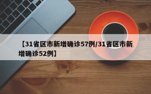【31省区市新增确诊57例/31省区市新增确诊52例】