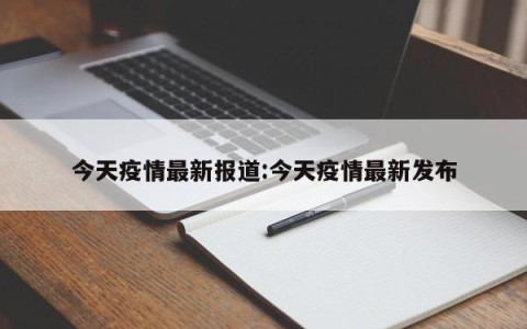 今天疫情最新报道:今天疫情最新发布