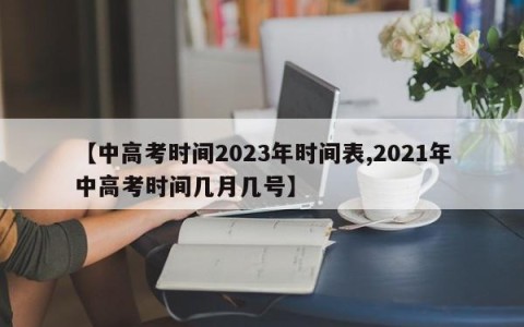 【中高考时间2023年时间表,2021年中高考时间几月几号】