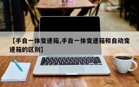 【手自一体变速箱,手自一体变速箱和自动变速箱的区别】