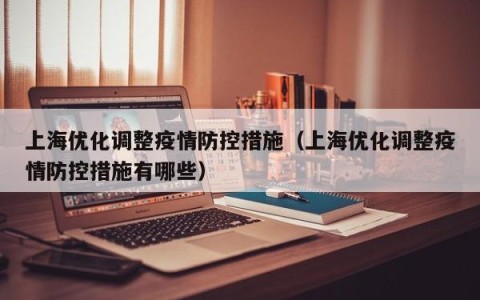 上海优化调整疫情防控措施（上海优化调整疫情防控措施有哪些）