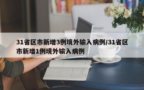31省区市新增3例境外输入病例/31省区市新增1例境外输入病例