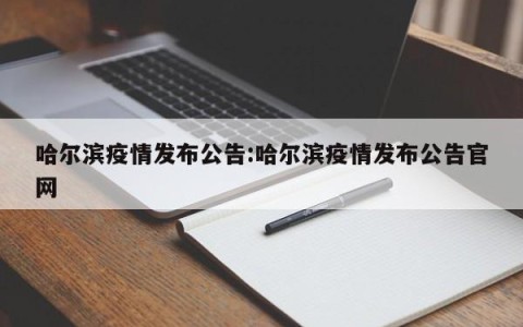 哈尔滨疫情发布公告:哈尔滨疫情发布公告官网