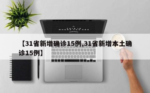 【31省新增确诊15例,31省新增本土确诊15例】